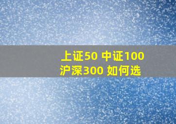 上证50 中证100 沪深300 如何选